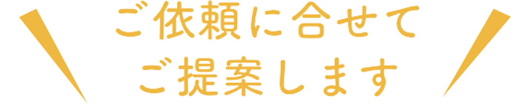 ご依頼に合わせて提案します